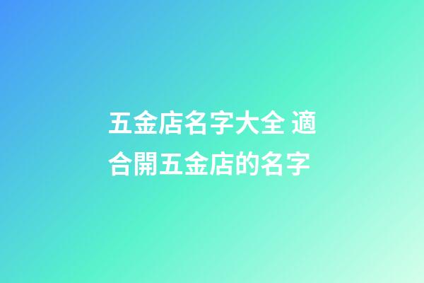 五金店名字大全 適合開五金店的名字-第1張-店鋪起名-玄機派